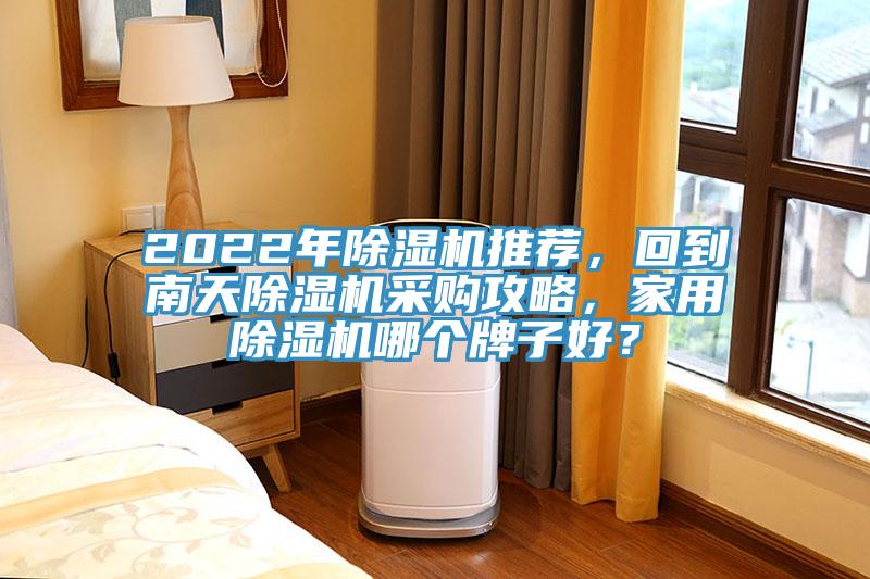 2022年除濕機(jī)推薦，回到南天除濕機(jī)采購攻略，家用除濕機(jī)哪個(gè)牌子好？
