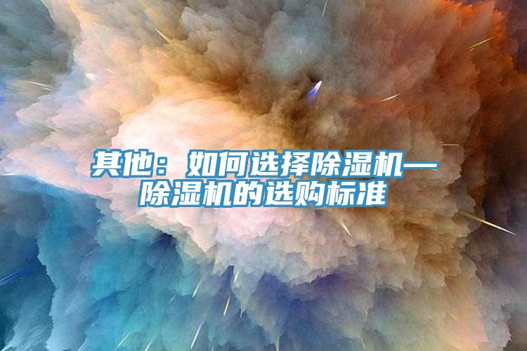 其他：如何選擇除濕機—除濕機的選購標(biāo)準(zhǔn)