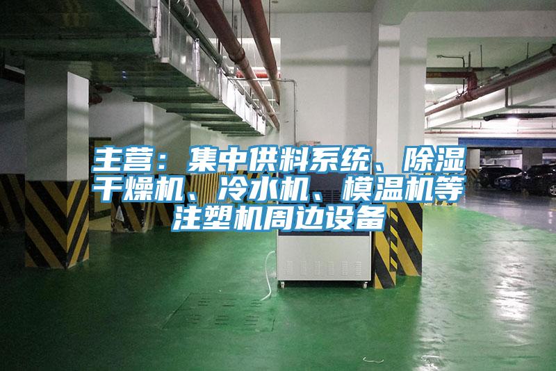 主營：集中供料系統(tǒng)、除濕干燥機、冷水機、模溫機等注塑機周邊設備