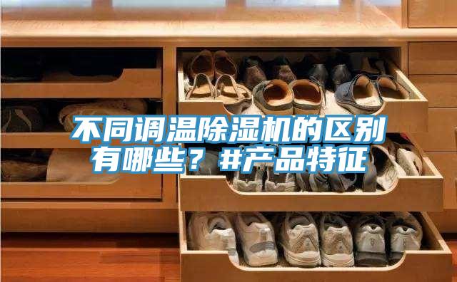 不同調(diào)溫除濕機的區(qū)別有哪些？#產(chǎn)品特征