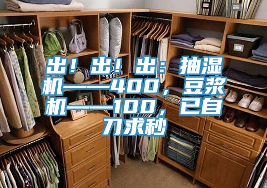 出！出！出：抽濕機(jī)——400，豆?jié){機(jī)——100，已自刀求秒