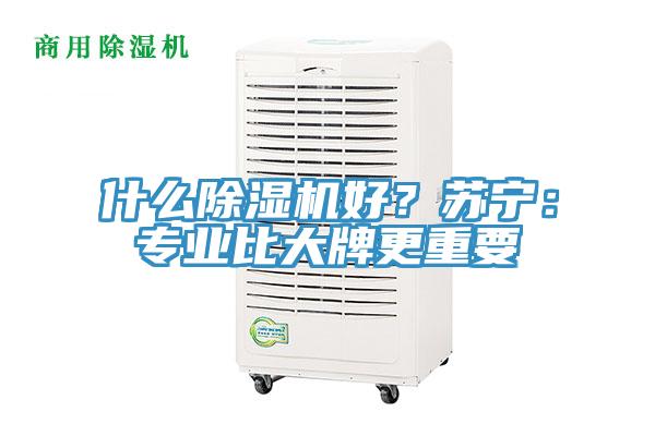 什么除濕機(jī)好？蘇寧：專(zhuān)業(yè)比大牌更重要