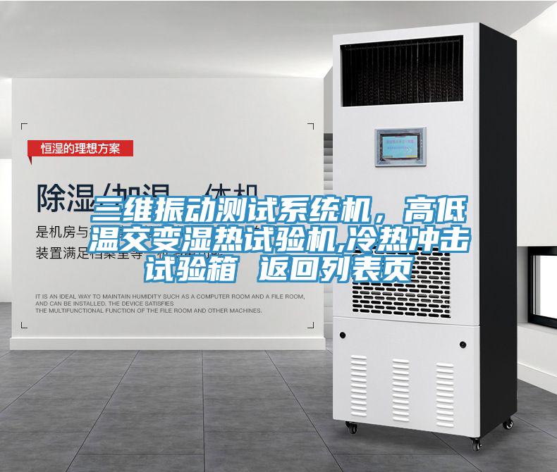 三維振動(dòng)測(cè)試系統(tǒng)機(jī)，高低溫交變濕熱試驗(yàn)機(jī),冷熱沖擊試驗(yàn)箱 返回列表頁(yè)