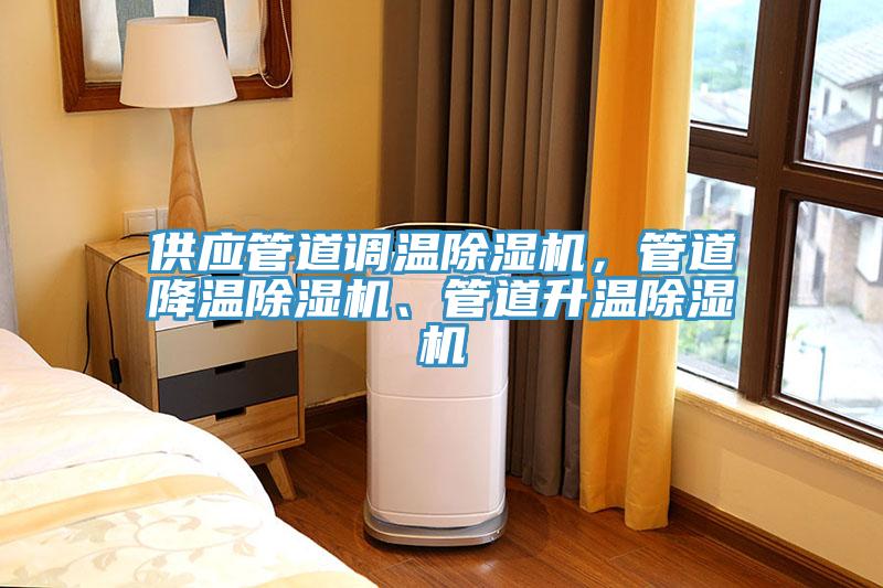 供應(yīng)管道調(diào)溫除濕機(jī)，管道降溫除濕機(jī)、管道升溫除濕機(jī)