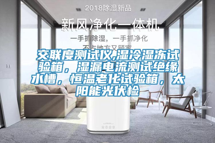 交聯(lián)度測(cè)試儀,濕冷濕凍試驗(yàn)箱，濕漏電流測(cè)試絕緣水槽，恒溫老化試驗(yàn)箱，太陽(yáng)能光伏檢