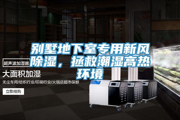 別墅地下室專用新風(fēng)除濕，拯救潮濕高熱環(huán)境