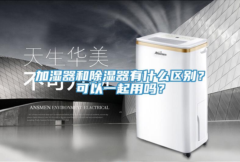 加濕器和除濕器有什么區(qū)別？可以一起用嗎？