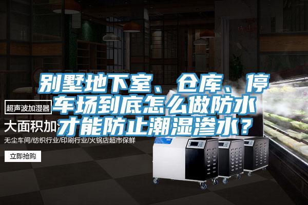 別墅地下室、倉(cāng)庫(kù)、停車場(chǎng)到底怎么做防水才能防止潮濕滲水？