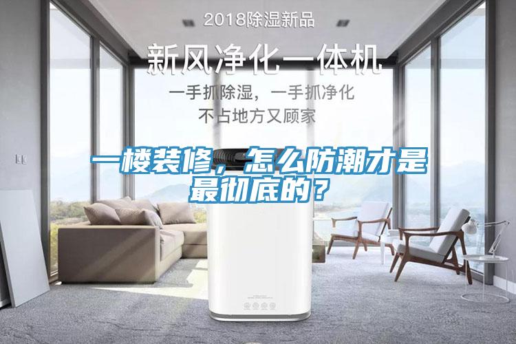 一樓裝修，怎么防潮才是最徹底的？