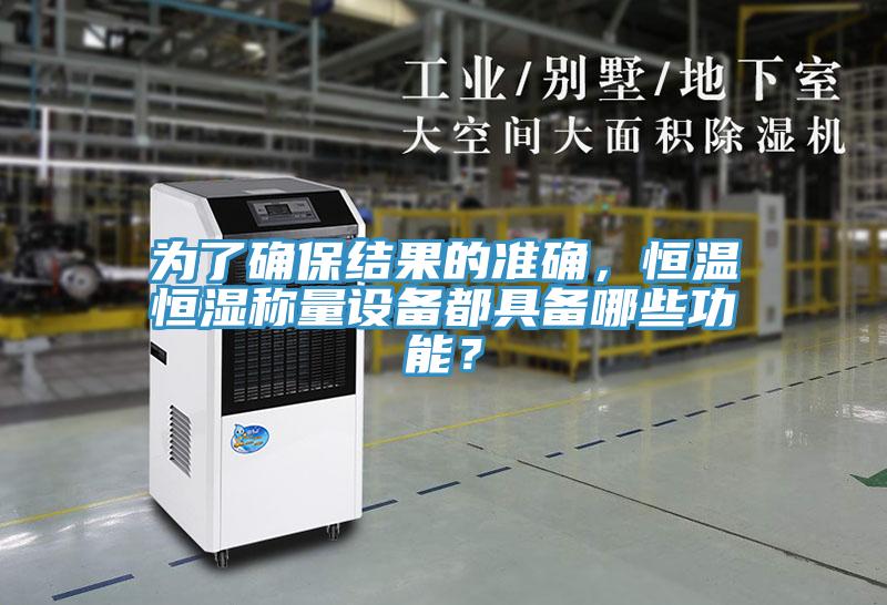 為了確保結(jié)果的準(zhǔn)確，恒溫恒濕稱量設(shè)備都具備哪些功能？