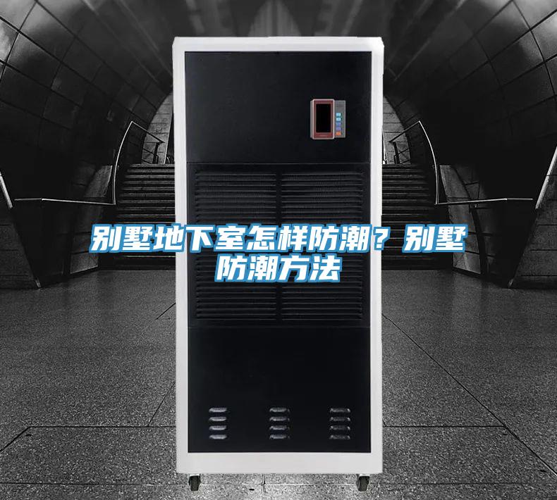 別墅地下室怎樣防潮？別墅防潮方法