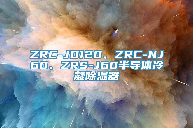 ZRC-JD120、ZRC-NJ60、ZRS-J60半導(dǎo)體冷凝除濕器