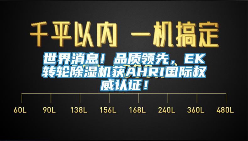 世界消息！品質(zhì)領(lǐng)先，EK轉(zhuǎn)輪除濕機(jī)獲AHRI國際權(quán)威認(rèn)證！