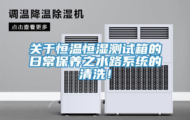關(guān)于恒溫恒濕測(cè)試箱的日常保養(yǎng)之水路系統(tǒng)的清洗！