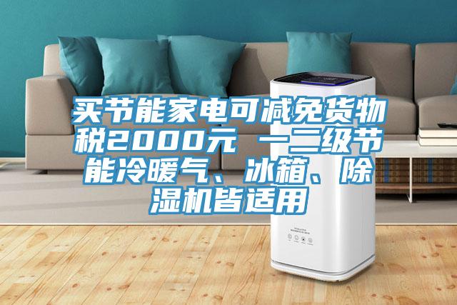 買節(jié)能家電可減免貨物稅2000元 一二級節(jié)能冷暖氣、冰箱、除濕機皆適用