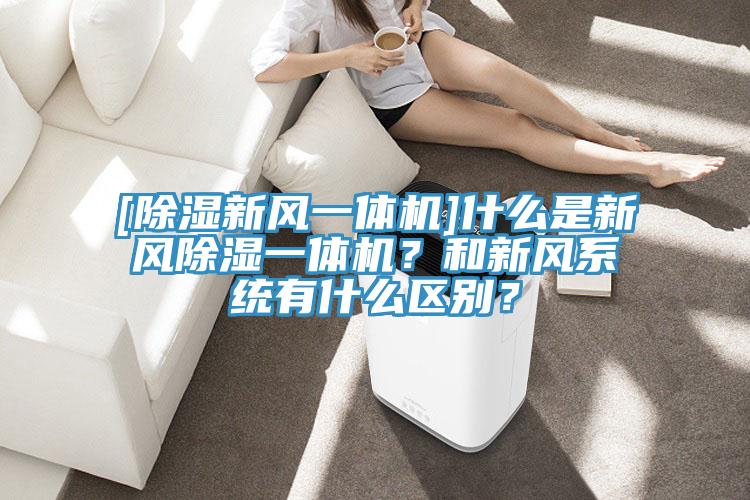 [除濕新風一體機]什么是新風除濕一體機？和新風系統(tǒng)有什么區(qū)別？
