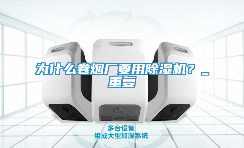 為什么卷煙廠要用除濕機？_重復