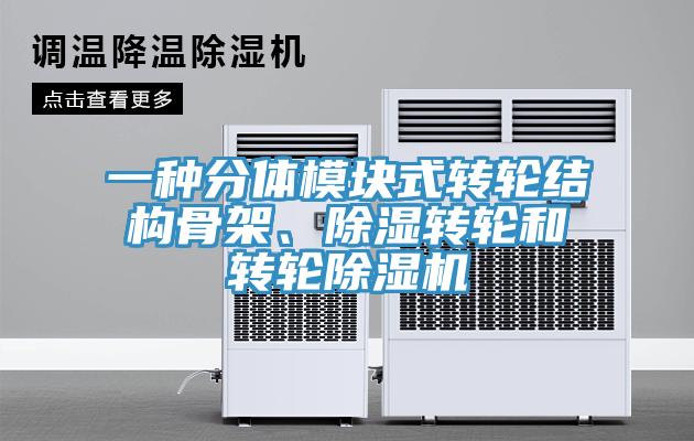 一種分體模塊式轉(zhuǎn)輪結(jié)構(gòu)骨架、除濕轉(zhuǎn)輪和轉(zhuǎn)輪除濕機(jī)