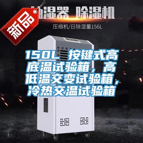 150L 按鍵式高底溫試驗(yàn)箱，高低溫交變?cè)囼?yàn)箱，冷熱交溫試驗(yàn)箱