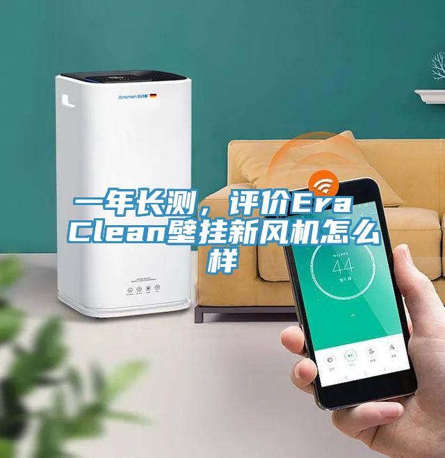 一年長測，評價(jià)Era Clean壁掛新風(fēng)機(jī)怎么樣