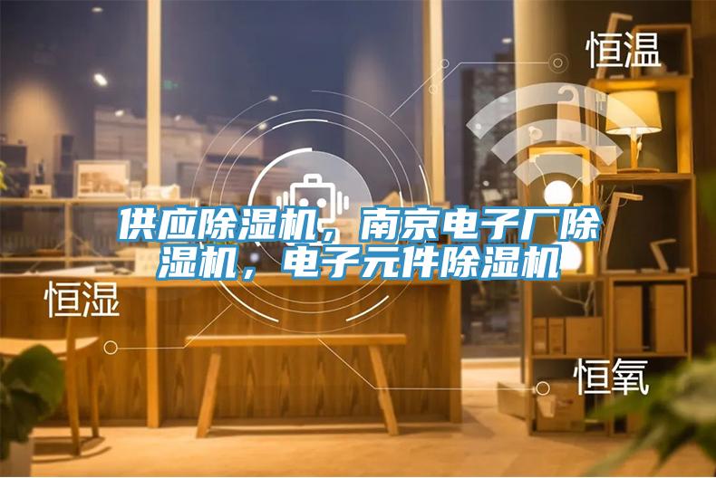 供應除濕機，南京電子廠除濕機，電子元件除濕機