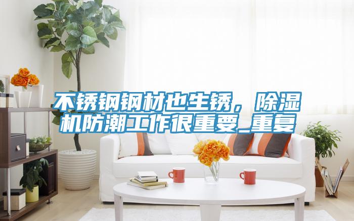 不銹鋼鋼材也生銹，除濕機防潮工作很重要_重復