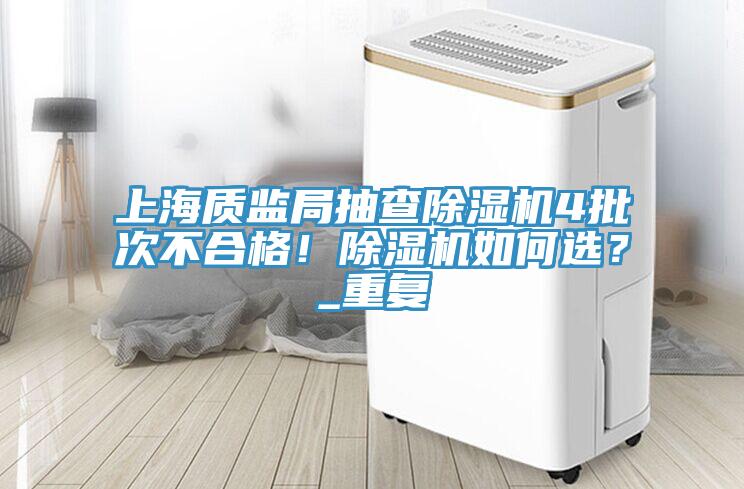 上海質(zhì)監(jiān)局抽查除濕機(jī)4批次不合格！除濕機(jī)如何選？_重復(fù)
