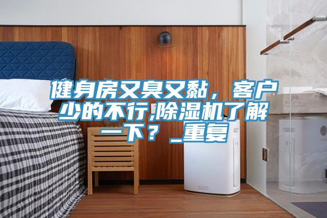 健身房又臭又黏，客戶少的不行,除濕機(jī)了解一下？_重復(fù)