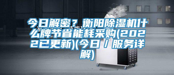 今日解密？衡陽(yáng)除濕機(jī)什么牌節(jié)省能耗采購(gòu)(2022已更新)(今日／服務(wù)詳解)