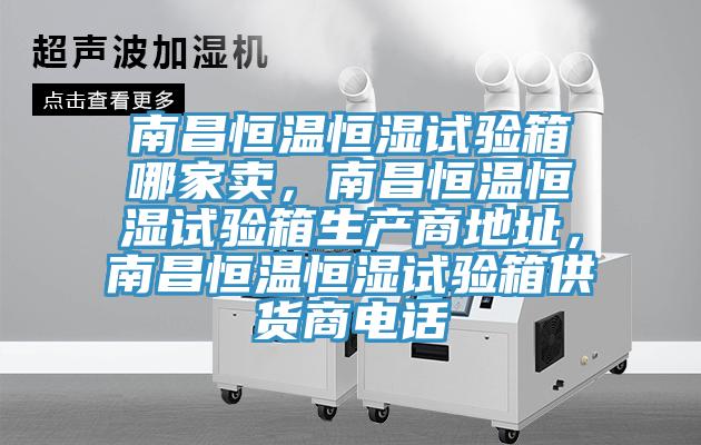 南昌恒溫恒濕試驗(yàn)箱哪家賣，南昌恒溫恒濕試驗(yàn)箱生產(chǎn)商地址，南昌恒溫恒濕試驗(yàn)箱供貨商電話