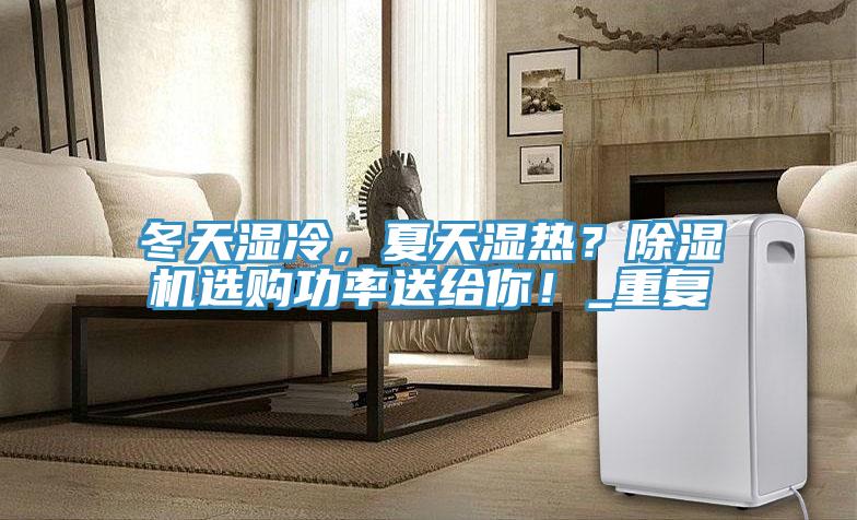 冬天濕冷，夏天濕熱？除濕機(jī)選購功率送給你！_重復(fù)