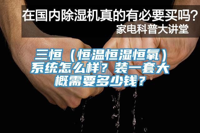 三恒（恒溫恒濕恒氧）系統(tǒng)怎么樣？裝一套大概需要多少錢(qián)？