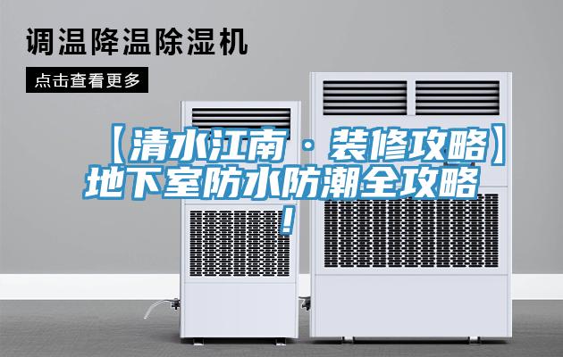【清水江南·裝修攻略】地下室防水防潮全攻略！