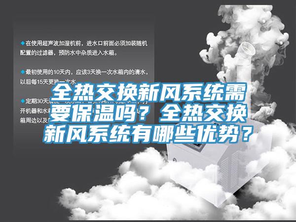 全熱交換新風(fēng)系統(tǒng)需要保溫嗎？全熱交換新風(fēng)系統(tǒng)有哪些優(yōu)勢(shì)？