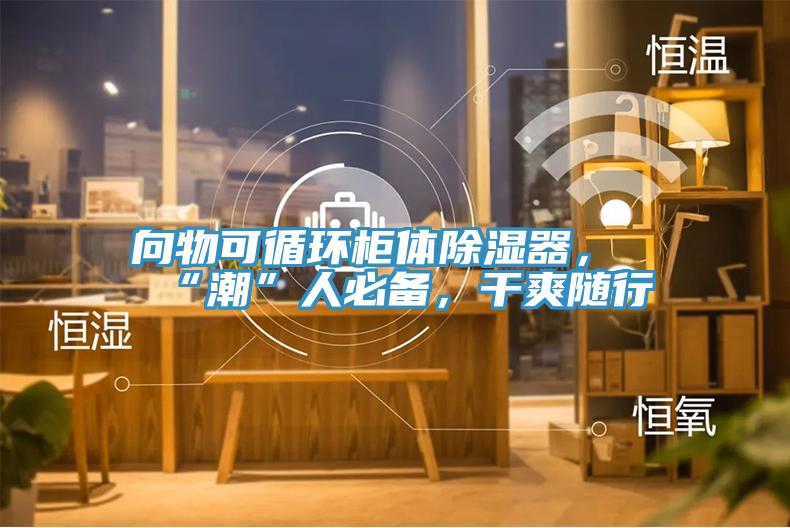 向物可循環(huán)柜體除濕器，“潮”人必備，干爽隨行