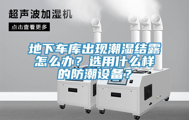 地下車(chē)庫(kù)出現(xiàn)潮濕結(jié)露怎么辦？選用什么樣的防潮設(shè)備？