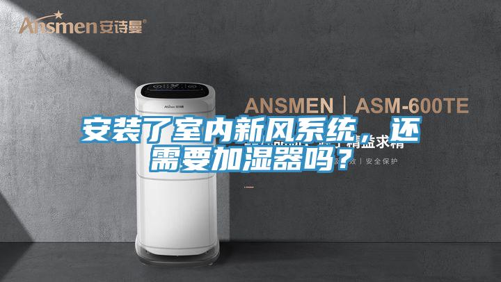 安裝了室內(nèi)新風(fēng)系統(tǒng)，還需要加濕器嗎？