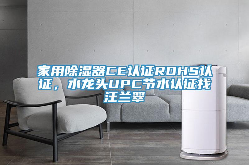 家用除濕器CE認(rèn)證ROHS認(rèn)證，水龍頭UPC節(jié)水認(rèn)證找汪蘭翠