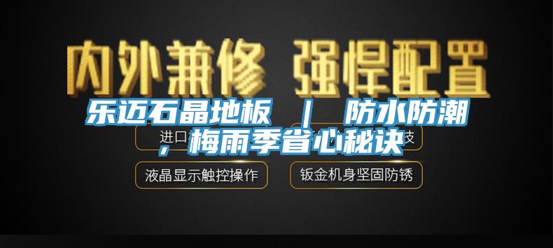 樂邁石晶地板 ｜ 防水防潮，梅雨季省心秘訣