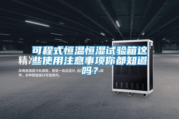 可程式恒溫恒濕試驗(yàn)箱這些使用注意事項(xiàng)你都知道嗎？