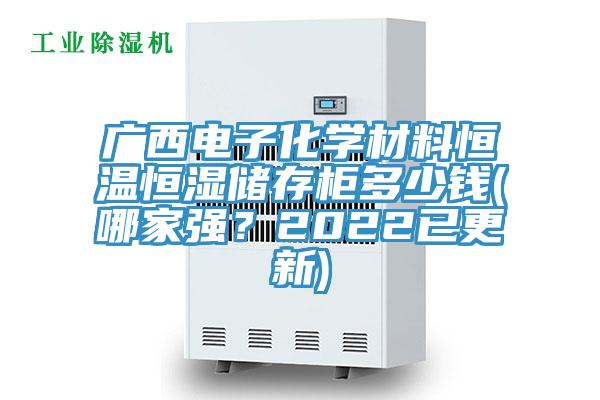 廣西電子化學(xué)材料恒溫恒濕儲(chǔ)存柜多少錢(qián)(哪家強(qiáng)？2022已更新)