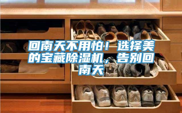 回南天不用怕！選擇美的寶藏除濕機(jī)，告別回南天