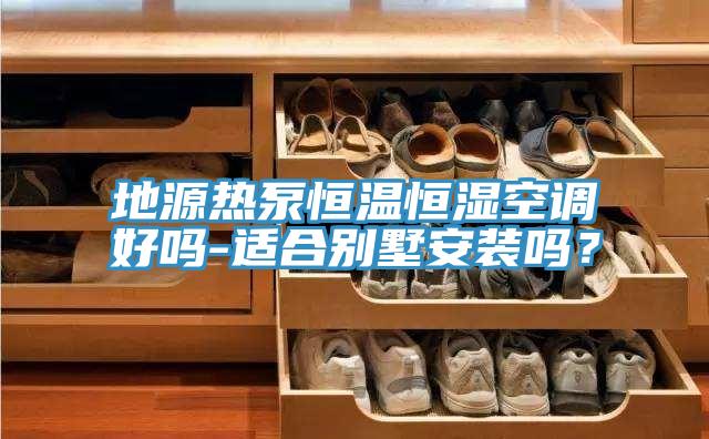 地源熱泵恒溫恒濕空調(diào)好嗎-適合別墅安裝嗎？