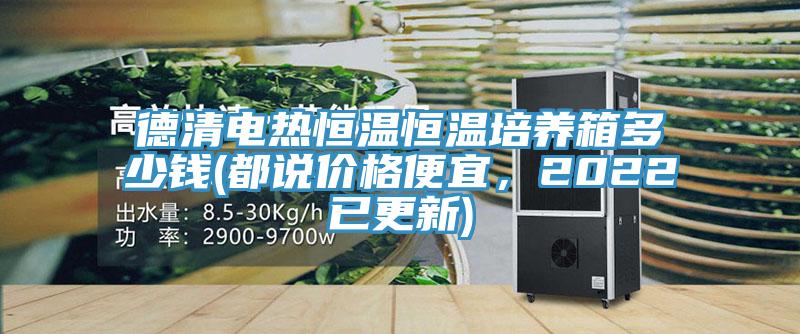 德清電熱恒溫恒溫培養(yǎng)箱多少錢(都說價格便宜，2022已更新)