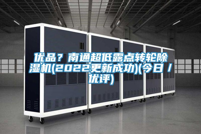 優(yōu)品？南通超低露點轉輪除濕機(2022更新成功)(今日／優(yōu)評)