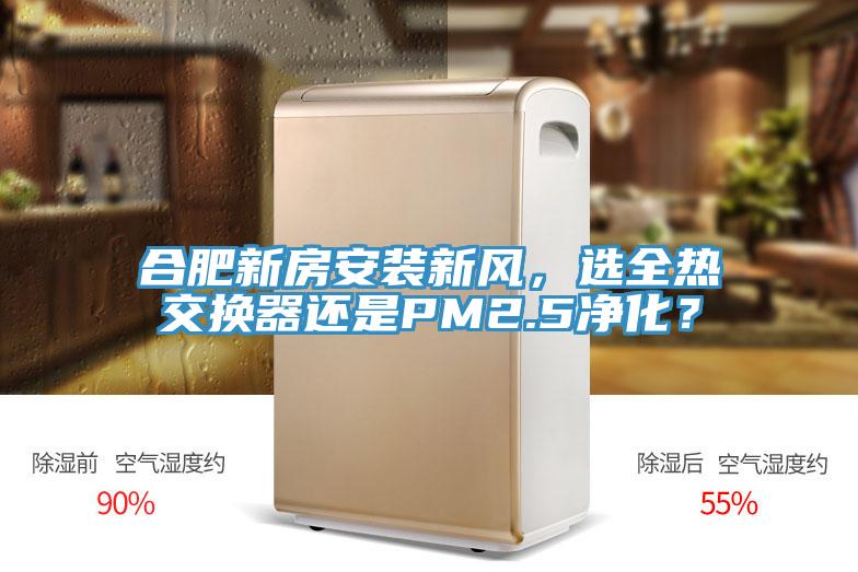 合肥新房安裝新風(fēng)，選全熱交換器還是PM2.5凈化？
