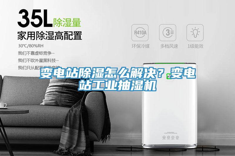 變電站除濕怎么解決？變電站工業(yè)抽濕機(jī)