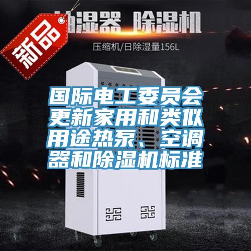 國(guó)際電工委員會(huì)更新家用和類似用途熱泵、空調(diào)器和除濕機(jī)標(biāo)準(zhǔn)