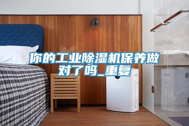你的工業(yè)除濕機保養(yǎng)做對了嗎_重復