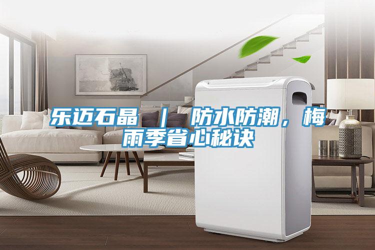 樂邁石晶 ｜ 防水防潮，梅雨季省心秘訣